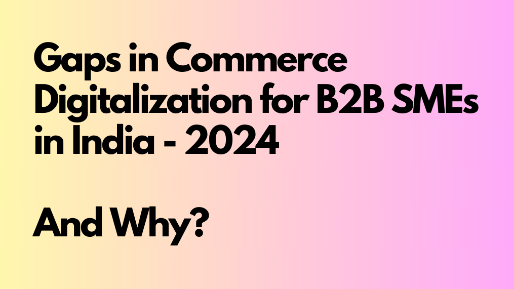 Gaps in Commerce Digitalization for B2B SMEs in India 🇮🇳  – 2024